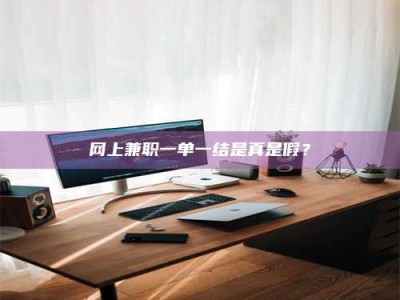 伊犁网上兼职一单一结是真是假？