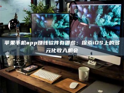 伊犁苹果手机app赚钱软件有哪些：探索iOS上的多元化收入机会