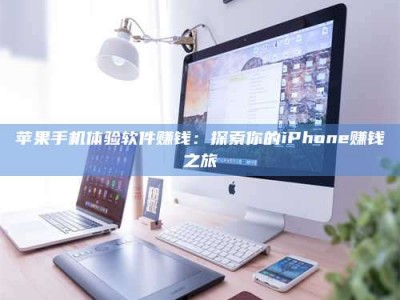 伊犁苹果手机体验软件赚钱：探索你的iPhone赚钱之旅