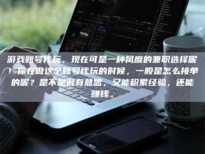 伊犁游戏账号代玩，现在可是一种风靡的兼职选择呢！你在做这个账号代玩的时候，一般是怎么接单的呢？是不是很有意思，又能积累经验，还能赚钱。