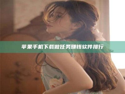 伊犁苹果手机下载做任务赚钱软件排行