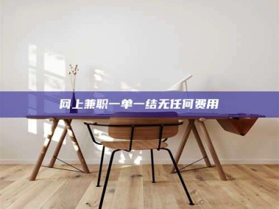 伊犁网上兼职一单一结无任何费用