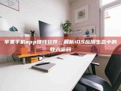 伊犁苹果手机app赚钱软件：解析iOS应用生态中的收入密码