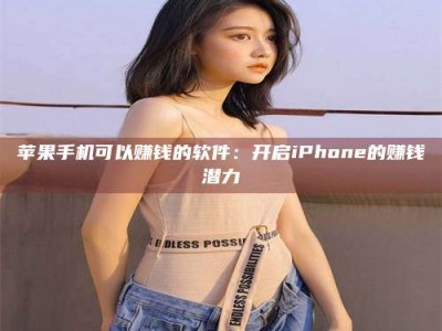 伊犁苹果手机可以赚钱的软件：开启iPhone的赚钱潜力