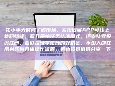 伊犁花小半天时间了解市场，发现很多APP可线上兼职赚钱，而且是单任务结清模式，还支持零投资注册，看似是赚零花钱的好机会，不少人都在后台咨询具体操作流程，我也觉得值得分享一下~