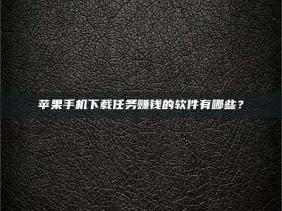 伊犁苹果手机下载任务赚钱的软件有哪些？