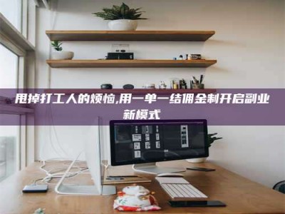 伊犁甩掉打工人的烦恼,用一单一结佣金制开启副业新模式