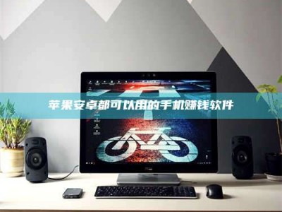 伊犁苹果安卓都可以用的手机赚钱软件