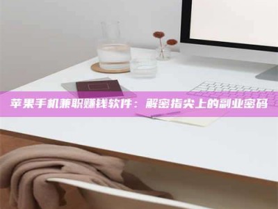 伊犁苹果手机兼职赚钱软件：解密指尖上的副业密码