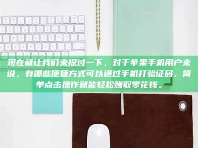 伊犁现在就让我们来探讨一下，对于苹果手机用户来说，有哪些便捷方式可以通过手机打验证码、简单点击操作就能轻松赚取零花钱。