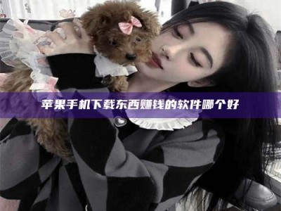 伊犁苹果手机下载东西赚钱的软件哪个好