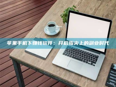 伊犁苹果手机下赚钱软件：开启指尖上的副业时代